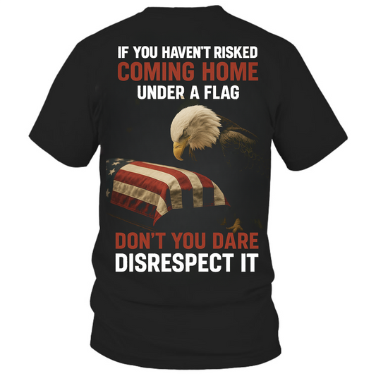 "If You Haven't Risked Coming Home Under Flag" Patriotic Military Unisex T-Shirt, Veteran Tribute Tee USA Pride