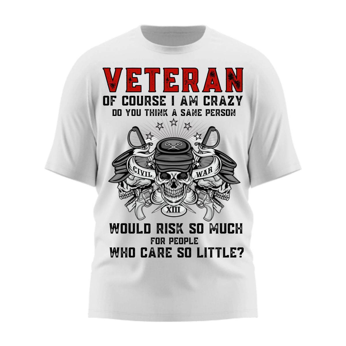 Of Course I Am Crazy, Do You Think A Sane Person Would Risk So Much For People Who Care So Little - Veteran T-Shirt - Military Patriotic Tee Gift