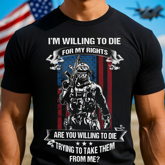 I’m Willing to Die for My Rights Shirt – Patriotic American Warrior Tee