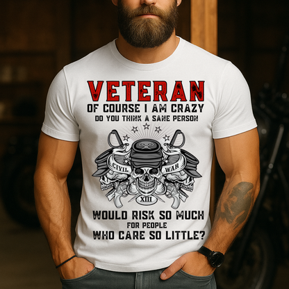 Of Course I Am Crazy, Do You Think A Sane Person Would Risk So Much For People Who Care So Little - Veteran T-Shirt - Military Patriotic Tee Gift