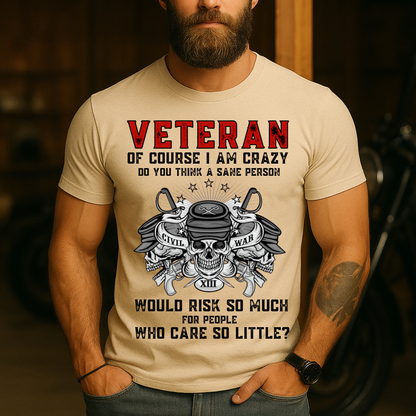 Of Course I Am Crazy, Do You Think A Sane Person Would Risk So Much For People Who Care So Little - Veteran T-Shirt - Military Patriotic Tee Gift