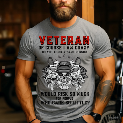Of Course I Am Crazy, Do You Think A Sane Person Would Risk So Much For People Who Care So Little - Veteran T-Shirt - Military Patriotic Tee Gift