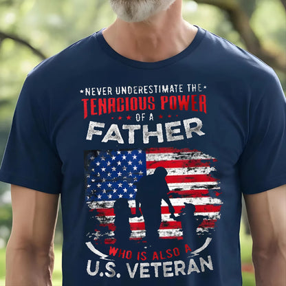 U.S Veteran Shirt -Never Under Estimate The Tenacious Power Of A Father - Honoring Veteran