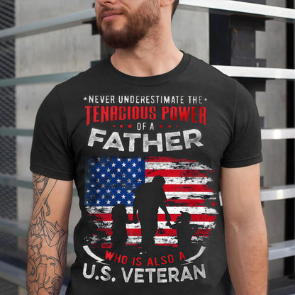 U.S Veteran Shirt -Never Under Estimate The Tenacious Power Of A Father - Honoring Veteran