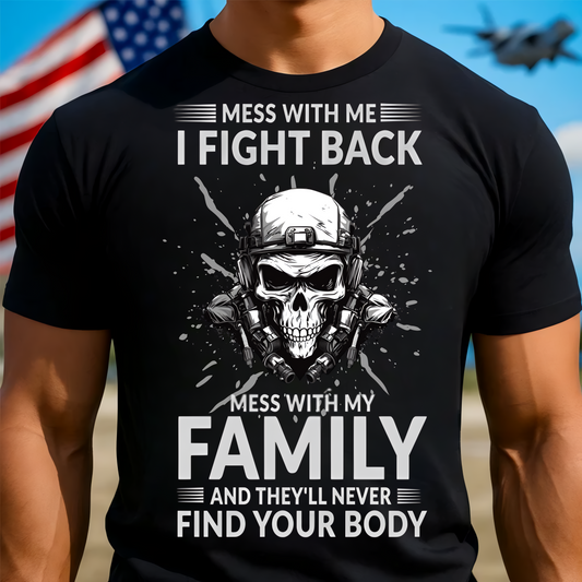 Skull Military T-Shirt – Mess With Me I Fight Back Mess With My Family And They'll Never Find Your Body Patriotic Veteran Tee