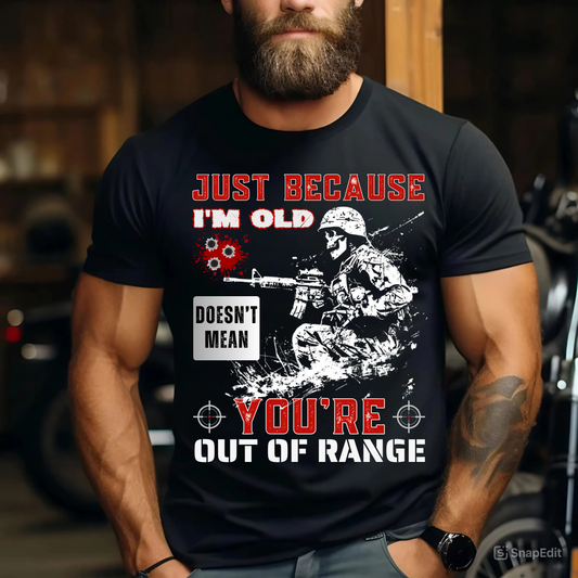 Just Because I'm Old Doesn't Mean You're Out of Range, Veteran Gift Tee, Military Soldier T-Shirt