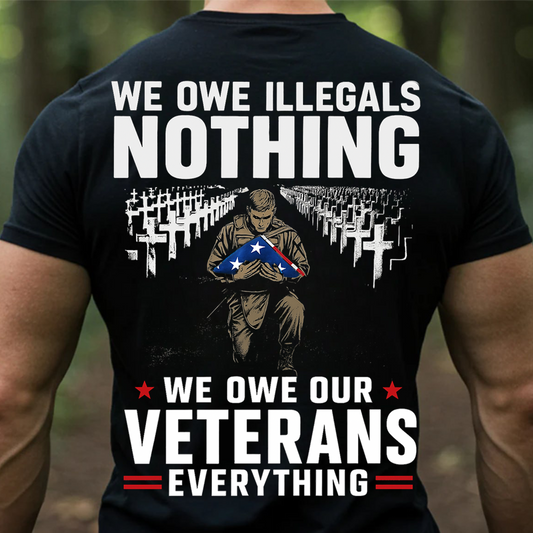 We Owe Illegals Nothing We Owe Our Veterans Everything T-Shirt – Patriotic Military Veteran Tee