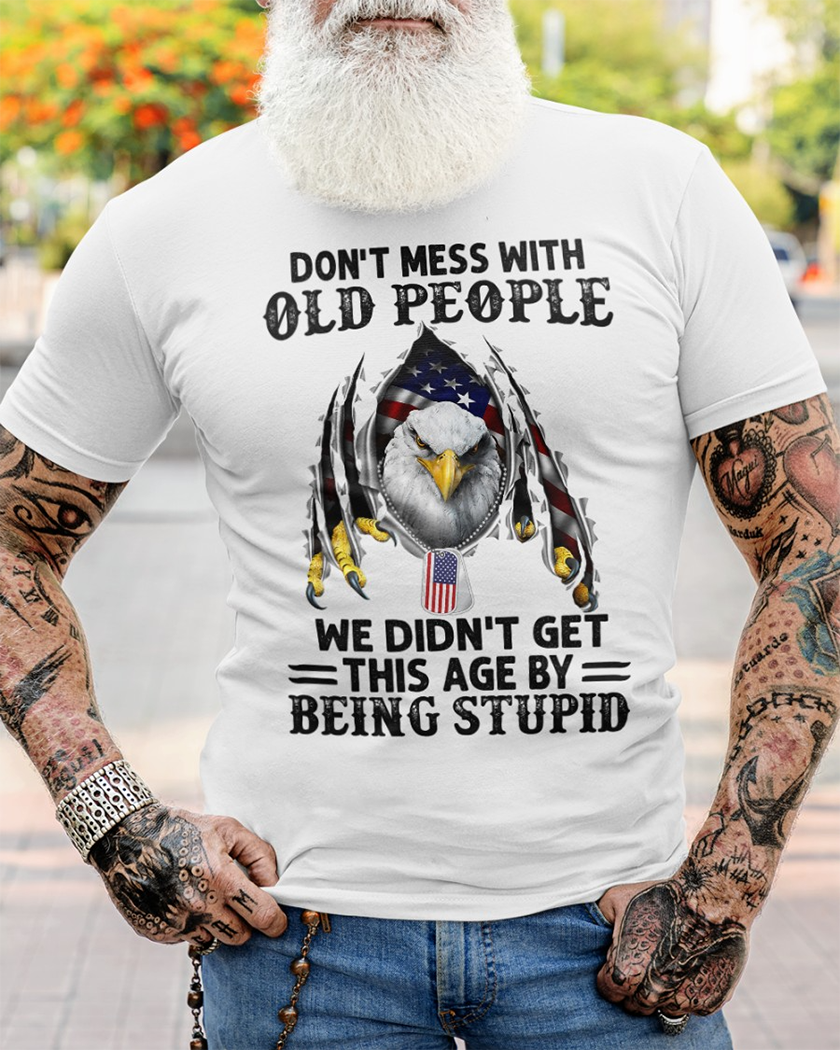 Don't Mess With Old People We Didn't Get This Age By Being Stupid Classic T-Shirt