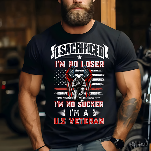 American Veteran Tee - I Sacrificed, I’m No Loser, I’m No Sucker, I’m a U.S. Veteran - Military Patriotic Apparel