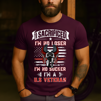American Veteran Tee - I Sacrificed, I’m No Loser, I’m No Sucker, I’m a U.S. Veteran - Military Patriotic Apparel