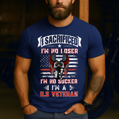 American Veteran Tee - I Sacrificed, I’m No Loser, I’m No Sucker, I’m a U.S. Veteran - Military Patriotic Apparel