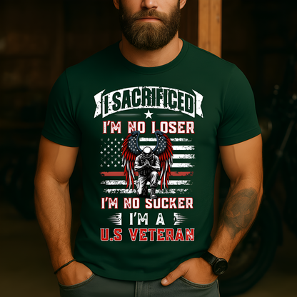 American Veteran Tee - I Sacrificed, I’m No Loser, I’m No Sucker, I’m a U.S. Veteran - Military Patriotic Apparel