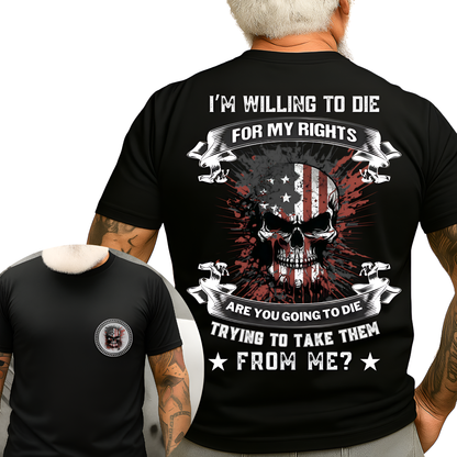 Patriot Veteran Shirt - I’m Willing to Die for My Rights, Are You Going to Die Trying to Take Them from Me - Military Pride Tee