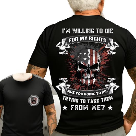 Patriot Veteran Shirt - I’m Willing to Die for My Rights, Are You Going to Die Trying to Take Them from Me - Military Pride Tee