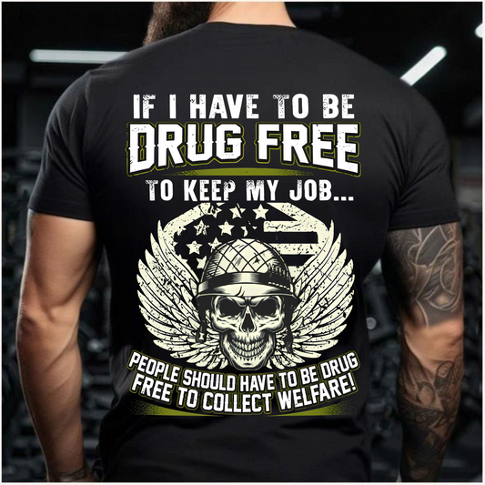 If I Have to Be Drug Free to Keep My Job – People Should Have to Be Drug Free to Collect Welfare – Veteran T-Shirt – Gift for Patriotic Veteran
