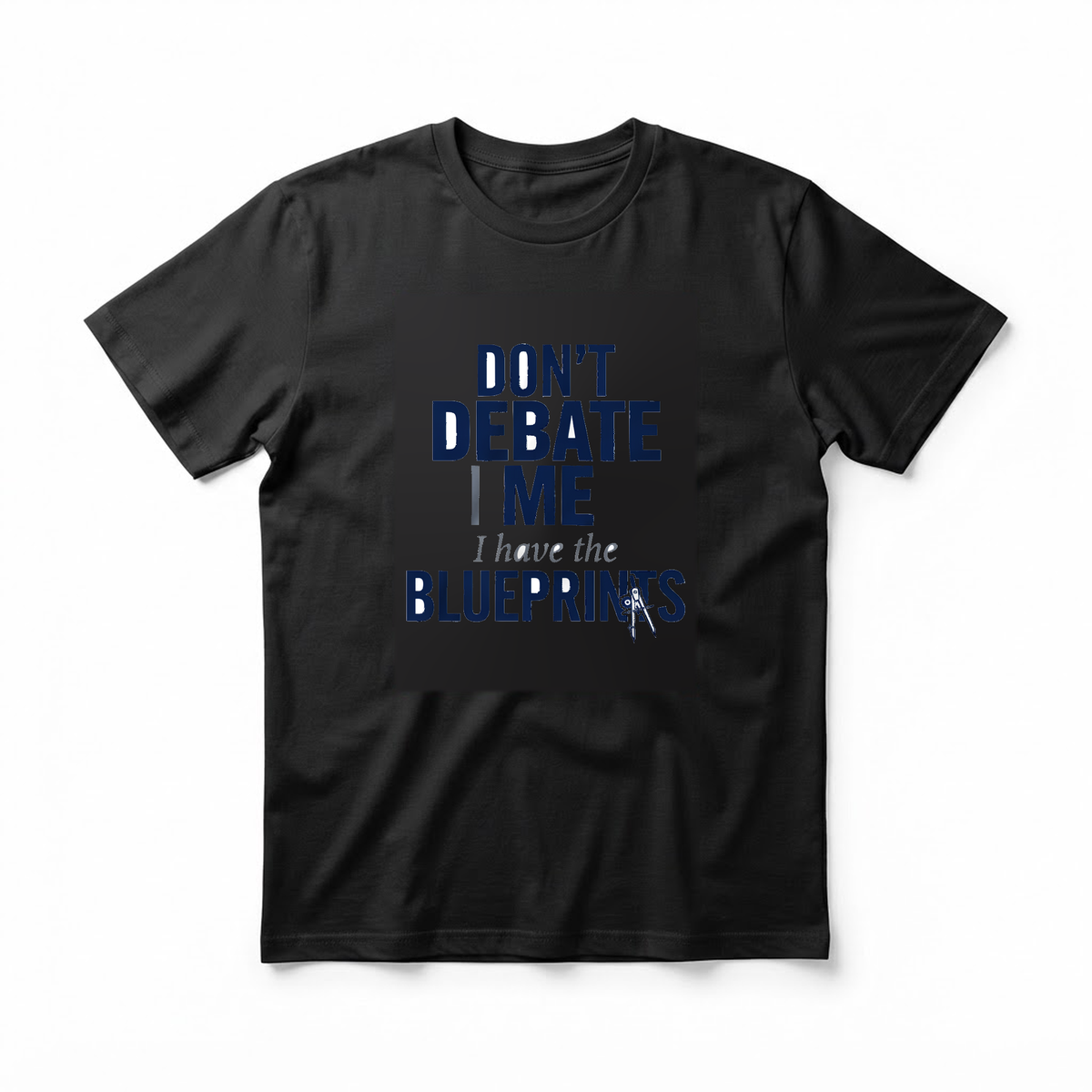 "Don't Debate Me I Have the Blueprints" T-Shirt - Funny Engineer Gift for Engineering Students and Pros