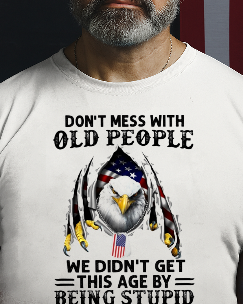 Don't Mess With Old People We Didn't Get This Age By Being Stupid Classic T-Shirt