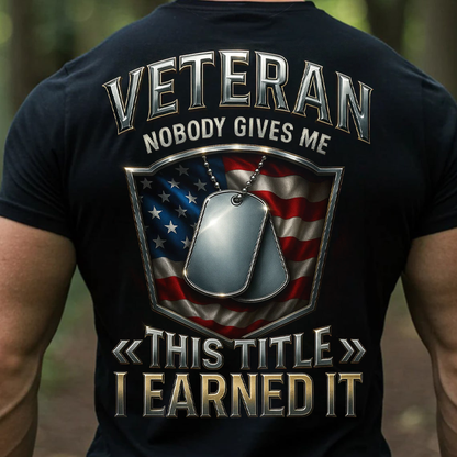 Veteran Shirt, Sweatshirt, Hoodie – Nobody Gives Me This Title I Earned It, Patriotic American Flag T-Shirt for Men