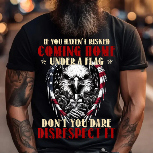 U.S Veteran Shirt - If You Haven't Risk Coming Home Under a Flag - Proud Veteran Shirt