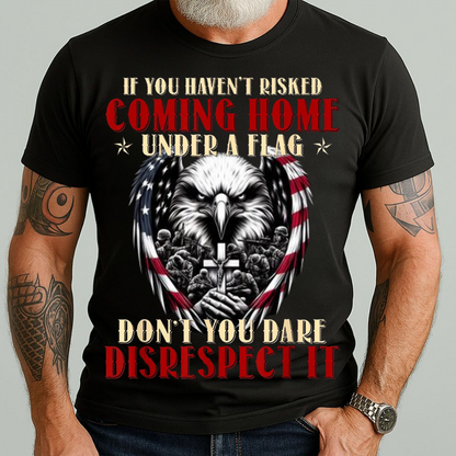 U.S Veteran Shirt - If You Haven't Risk Coming Home Under a Flag - Proud Veteran Shirt