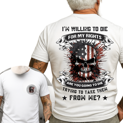 Patriot Veteran Shirt - I’m Willing to Die for My Rights, Are You Going to Die Trying to Take Them from Me - Military Pride Tee