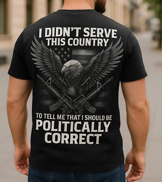 Veteran Eagle T-Shirt – I Didn’t Serve This Country To Be Politically Correct – Patriotic Military Present Tee For Veteran
