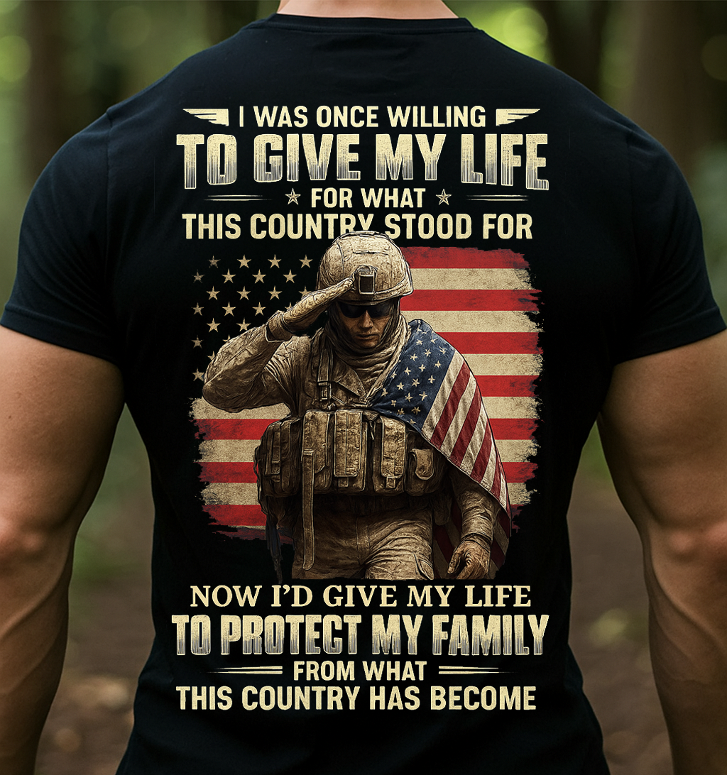 Patriotic Veteran Soldier Family Protection T-shirt – I Was Once Willing To Give My Life For What This Country Stood For, Now I’d Give My Life To Protect My Family – Meaningful Gift For Dad And Grandpa