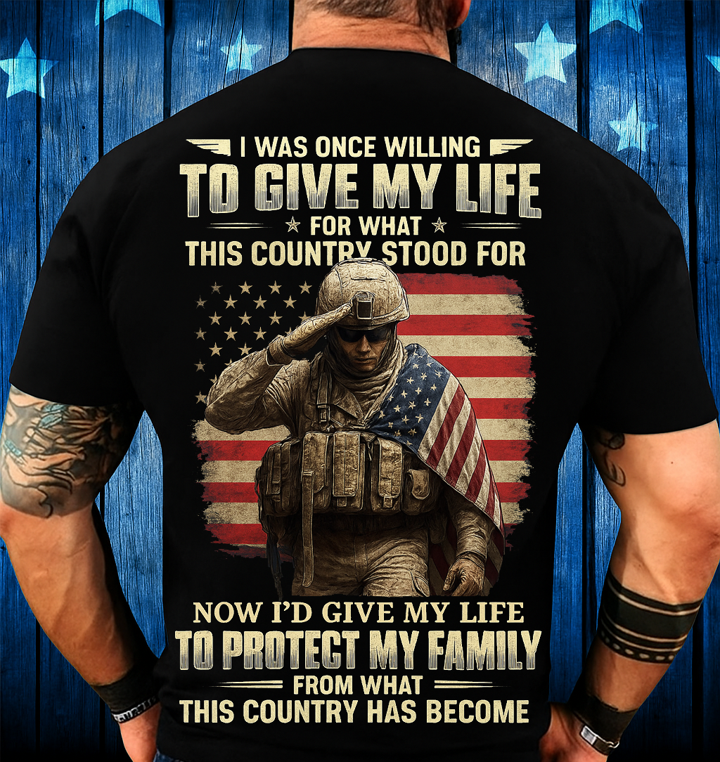 Patriotic Veteran Soldier Family Protection T-shirt – I Was Once Willing To Give My Life For What This Country Stood For, Now I’d Give My Life To Protect My Family – Meaningful Gift For Dad And Grandpa