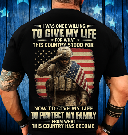 Patriotic Veteran Soldier Family Protection T-shirt – I Was Once Willing To Give My Life For What This Country Stood For, Now I’d Give My Life To Protect My Family – Meaningful Gift For Dad And Grandpa