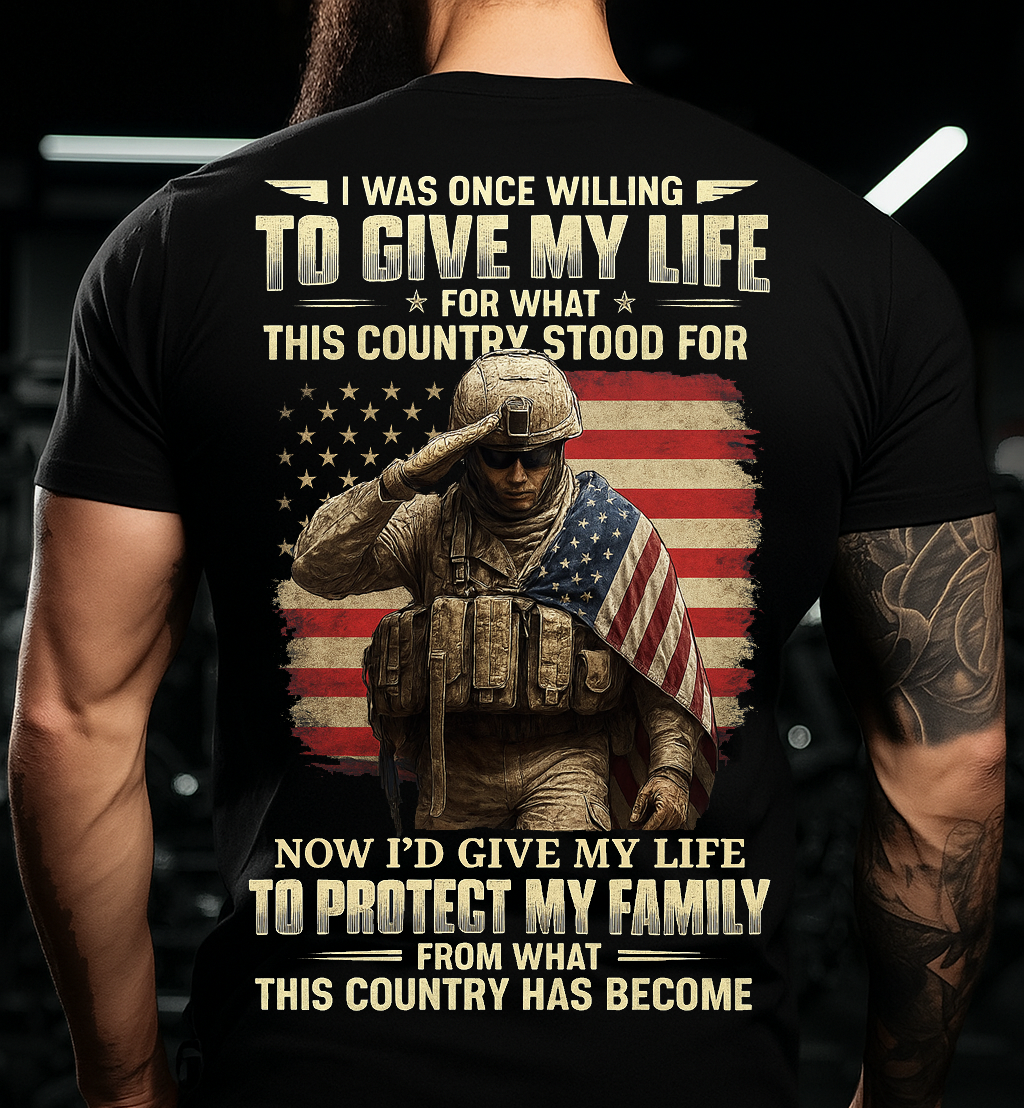 Patriotic Veteran Soldier Family Protection T-shirt – I Was Once Willing To Give My Life For What This Country Stood For, Now I’d Give My Life To Protect My Family – Meaningful Gift For Dad And Grandpa
