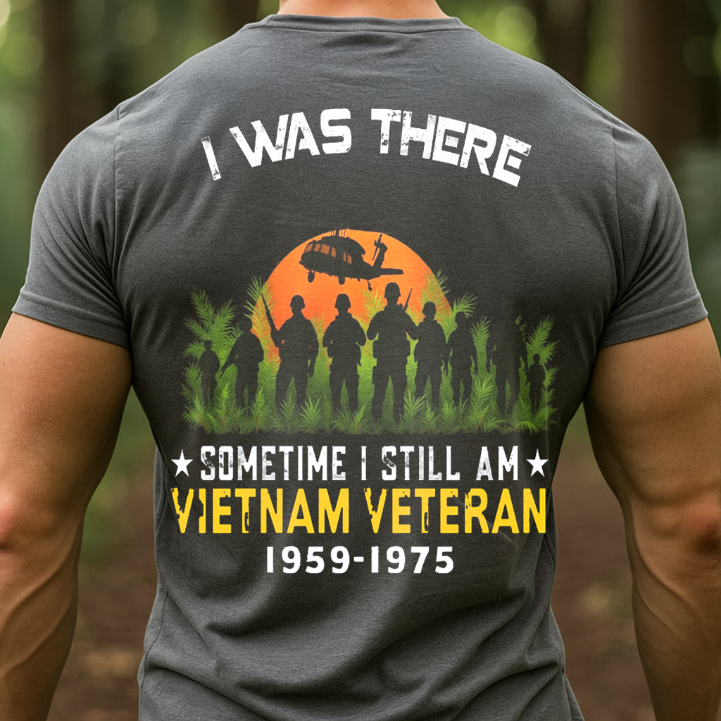 I Was There, Sometime I Still Am VietNam Veteran T-Shirt, Patriotic Military Design, Gift for Veterans Day