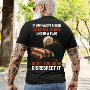 "If You Haven't Risked Coming Home Under Flag" Patriotic Military Unisex T-Shirt, Sweater & Hoodie for Men, Veteran Tribute Tee USA Pride HHT011