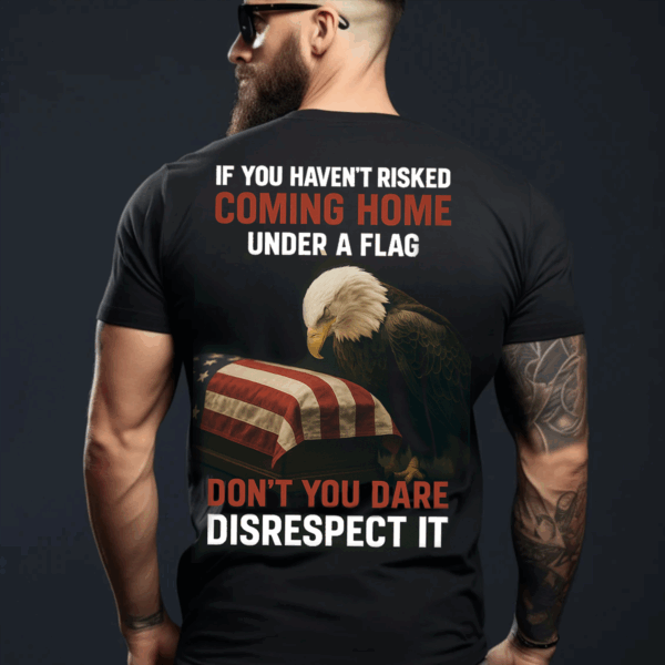 "If You Haven't Risked Coming Home Under Flag" Patriotic Military Unisex T-Shirt, Sweater & Hoodie for Men, Veteran Tribute Tee USA Pride HHT011